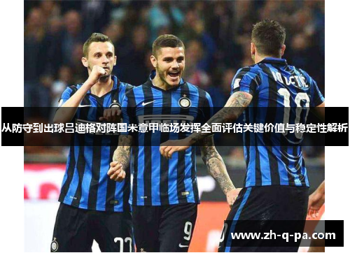 从防守到出球吕迪格对阵国米意甲临场发挥全面评估关键价值与稳定性解析