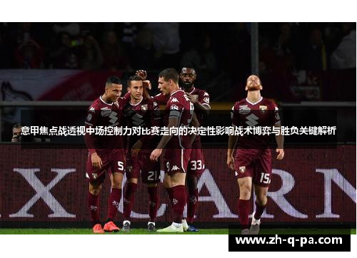 意甲焦点战透视中场控制力对比赛走向的决定性影响战术博弈与胜负关键解析