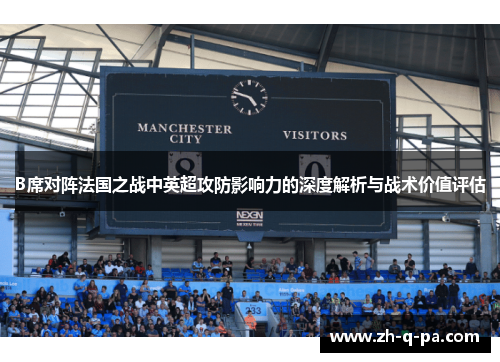 B席对阵法国之战中英超攻防影响力的深度解析与战术价值评估