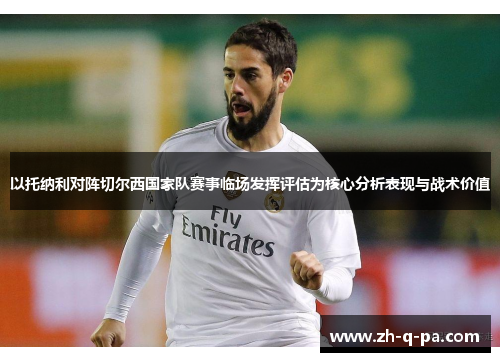 以托纳利对阵切尔西国家队赛事临场发挥评估为核心分析表现与战术价值