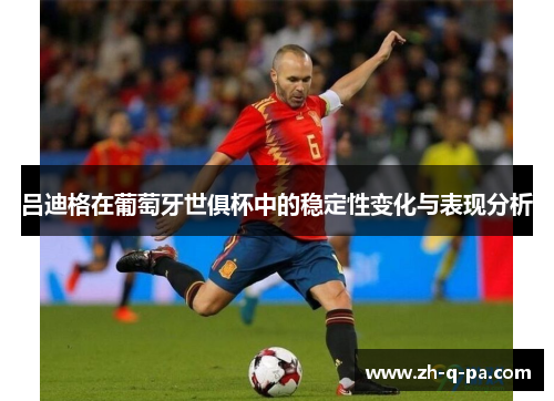 吕迪格在葡萄牙世俱杯中的稳定性变化与表现分析