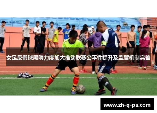 女足反假球黑哨力度加大推动联赛公平性提升及监管机制完善