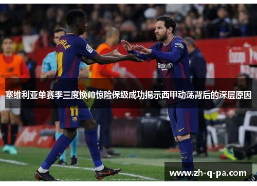 塞维利亚单赛季三度换帅惊险保级成功揭示西甲动荡背后的深层原因