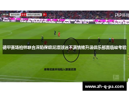德甲赛场柏林联合深陷保级泥潭球迷不满情绪升温俱乐部面临峻考验