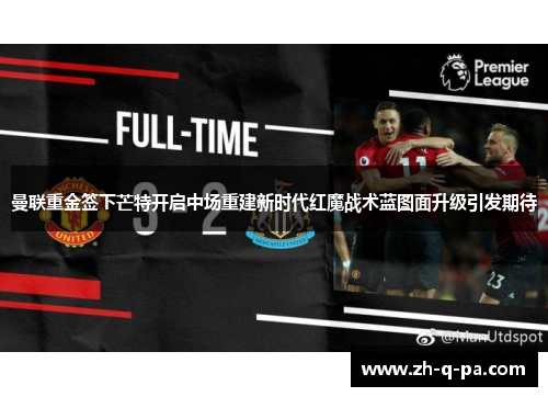 曼联重金签下芒特开启中场重建新时代红魔战术蓝图面升级引发期待