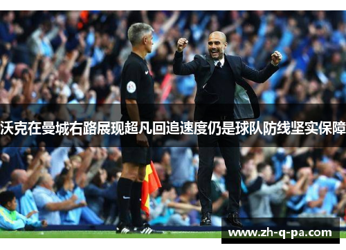 沃克在曼城右路展现超凡回追速度仍是球队防线坚实保障