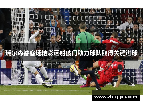 瑞尔森德客场精彩远射破门助力球队取得关键进球