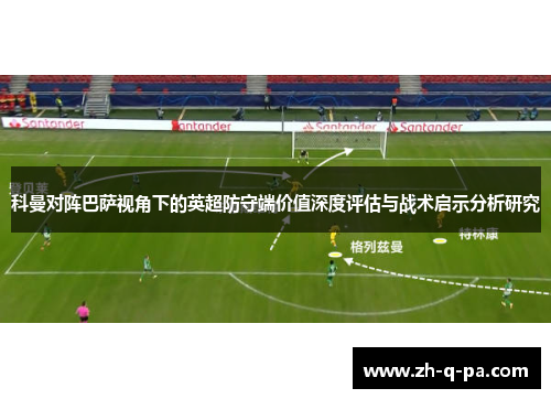科曼对阵巴萨视角下的英超防守端价值深度评估与战术启示分析研究
