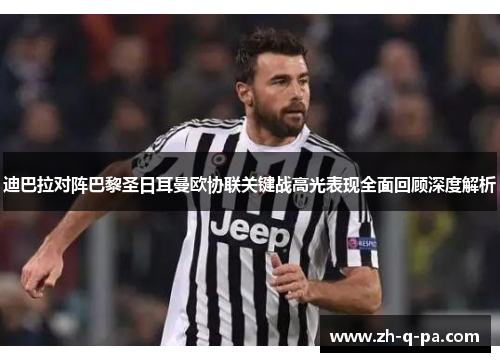 迪巴拉对阵巴黎圣日耳曼欧协联关键战高光表现全面回顾深度解析 迪巴拉对阵巴黎圣日耳曼欧协联关键战高光表现全面回顾深度解析
