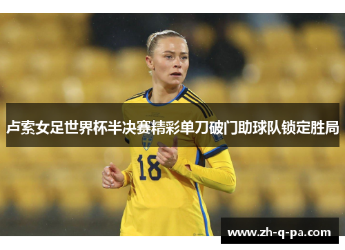 卢索女足世界杯半决赛精彩单刀破门助球队锁定胜局
