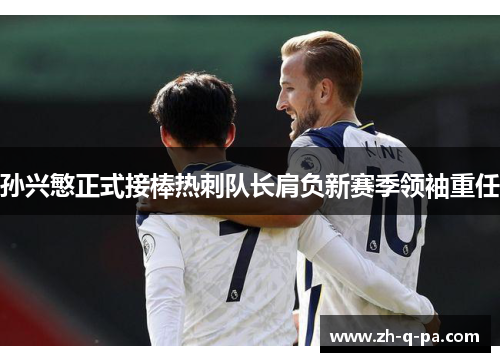 孙兴慜正式接棒热刺队长肩负新赛季领袖重任 孙兴慜正式接棒热刺队长肩负新赛季领袖重任