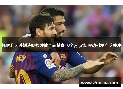 托纳利因涉嫌违规投注遭全面禁赛10个月 足坛震动引发广泛关注 托纳利因涉嫌违规投注遭全面禁赛10个月 足坛震动引发广泛关注