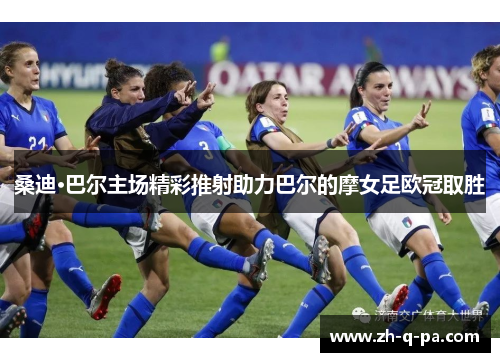桑迪·巴尔主场精彩推射助力巴尔的摩女足欧冠取胜
