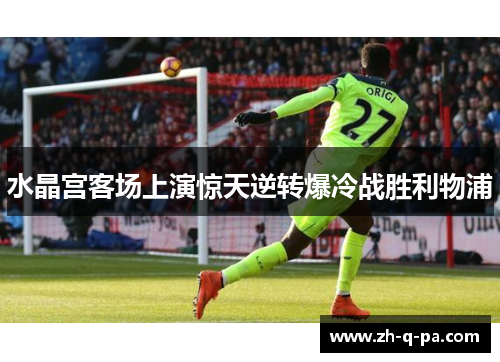 水晶宫客场上演惊天逆转爆冷战胜利物浦