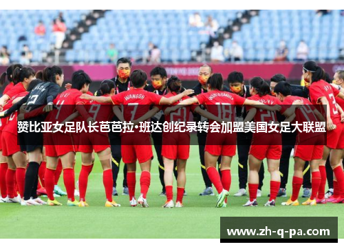 赞比亚女足队长芭芭拉·班达创纪录转会加盟美国女足大联盟