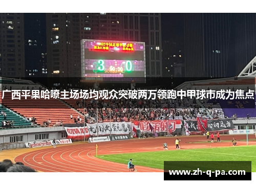 广西平果哈嘹主场场均观众突破两万领跑中甲球市成为焦点