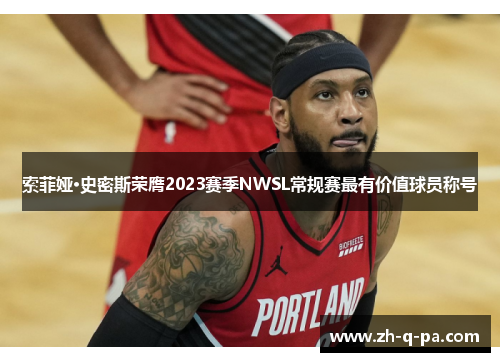 索菲娅·史密斯荣膺2023赛季NWSL常规赛最有价值球员称号 索菲娅·史密斯荣膺2023赛季NWSL常规赛最有价值球员称号