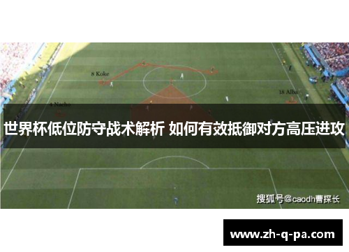 世界杯低位防守战术解析 如何有效抵御对方高压进攻