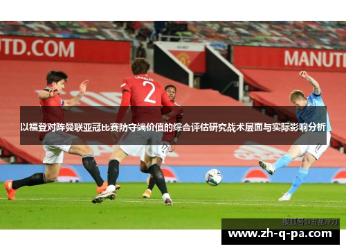 以福登对阵曼联亚冠比赛防守端价值的综合评估研究战术层面与实际影响分析