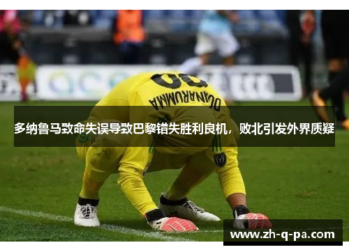 多纳鲁马致命失误导致巴黎错失胜利良机，败北引发外界质疑