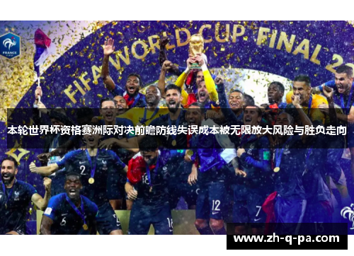 本轮世界杯资格赛洲际对决前瞻防线失误成本被无限放大风险与胜负走向