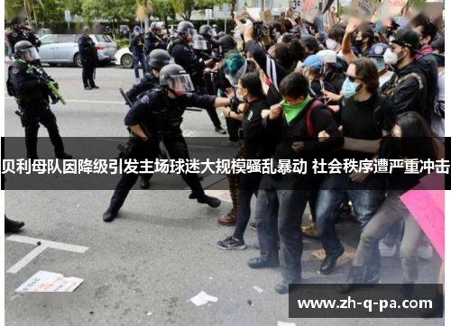 贝利母队因降级引发主场球迷大规模骚乱暴动 社会秩序遭严重冲击 贝利母队因降级引发主场球迷大规模骚乱暴动 社会秩序遭严重冲击