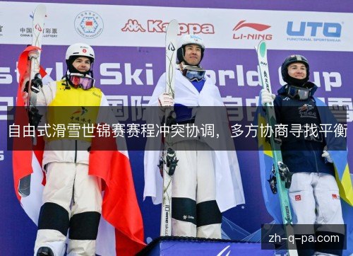 自由式滑雪世锦赛赛程冲突协调,多方协商寻找平衡 自由式滑雪世锦赛赛程冲突协调,多方协商寻找平衡