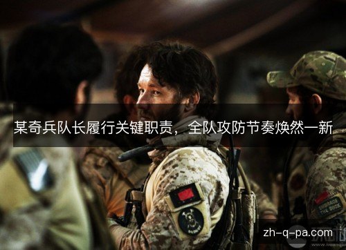 某奇兵队长履行关键职责,全队攻防节奏焕然一新 某奇兵队长履行关键职责,全队攻防节奏焕然一新