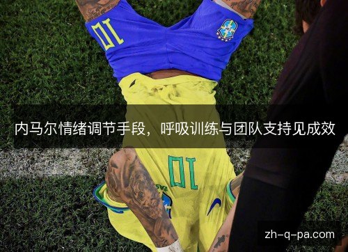 内马尔情绪调节手段，呼吸训练与团队支持见成效