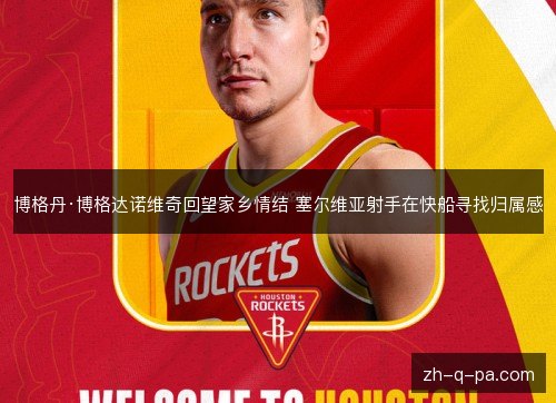 博格丹·博格达诺维奇回望家乡情结 塞尔维亚射手在快船寻找归属感 博格丹·博格达诺维奇回望家乡情结 塞尔维亚射手在快船寻找归属感